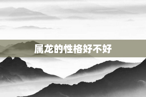 属龙的性格好不好