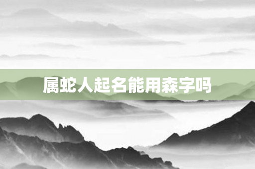 属蛇人起名能用森字吗