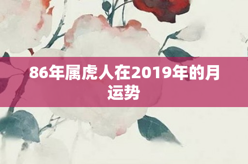 86年属虎人在2019年的月运势