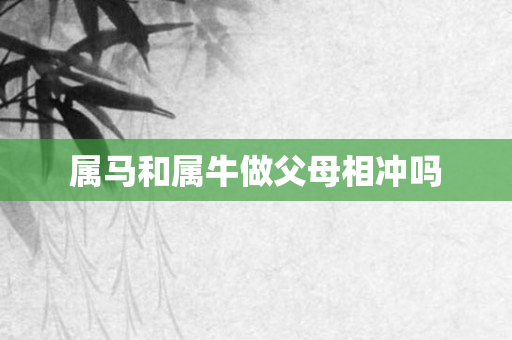 属马和属牛做父母相冲吗
