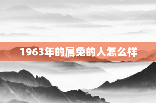 1963年的属兔的人怎么样
