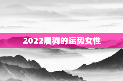 2022属狗的运势女性