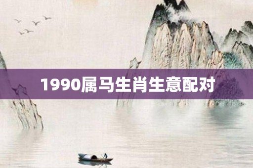 1990属马生肖生意配对