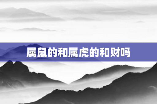 属鼠的和属虎的和财吗