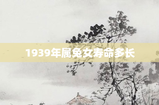 1939年属兔女寿命多长
