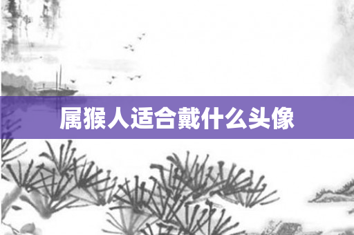 属猴人适合戴什么头像