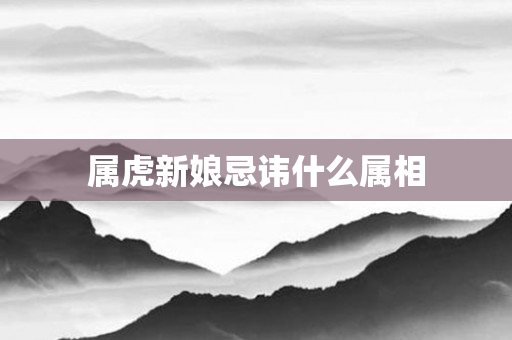 属虎新娘忌讳什么属相