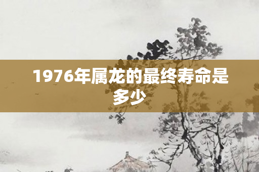 1976年属龙的最终寿命是多少