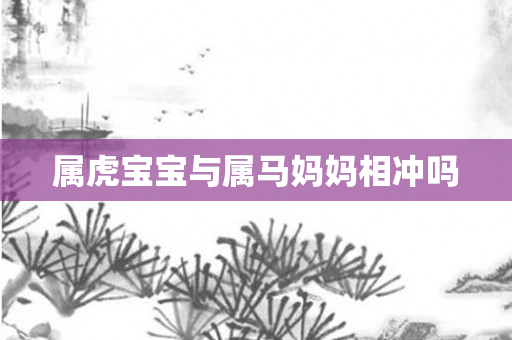 属虎宝宝与属马妈妈相冲吗