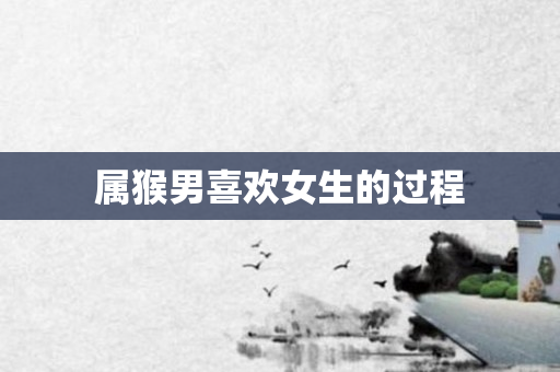 属猴男喜欢女生的过程