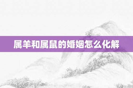 属羊和属鼠的婚姻怎么化解