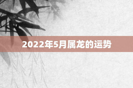 2022年5月属龙的运势