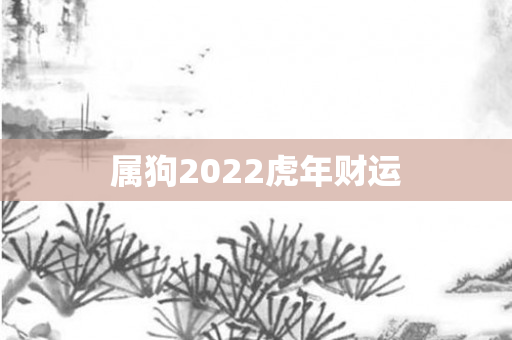 属狗2022虎年财运