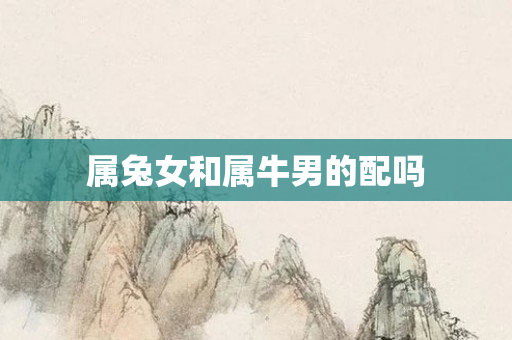 属兔女和属牛男的配吗