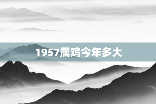 1957属鸡今年多大