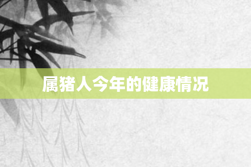 属猪人今年的健康情况