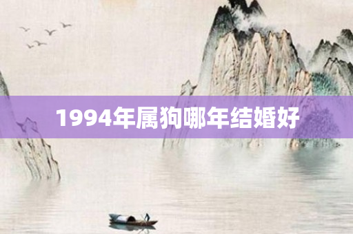 1994年属狗哪年结婚好