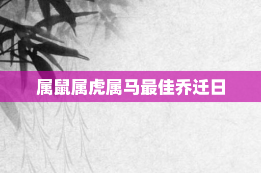 属鼠属虎属马更佳乔迁日