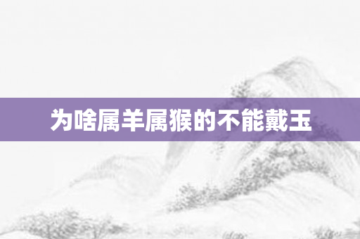 为啥属羊属猴的不能戴玉