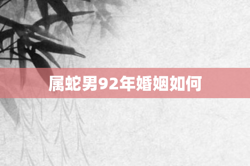 属蛇男92年婚姻如何