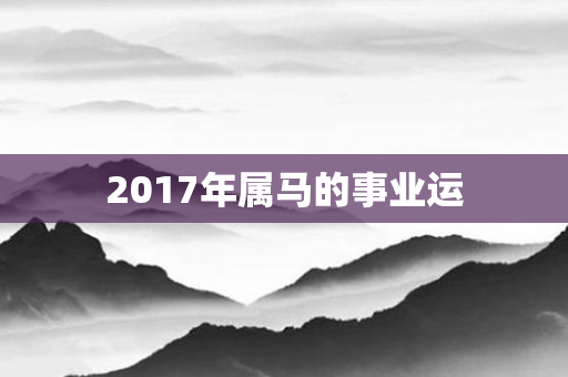 2017年属马的事业运