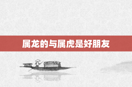 属龙的与属虎是好朋友