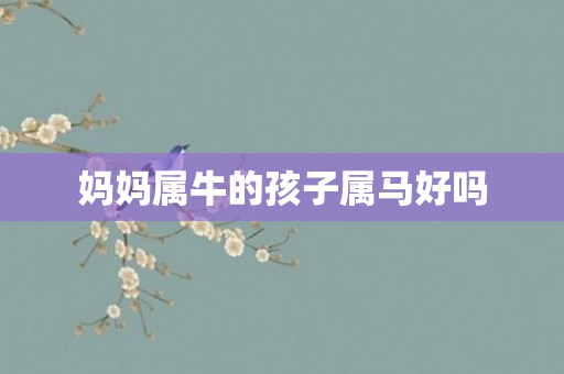 妈妈属牛的孩子属马好吗