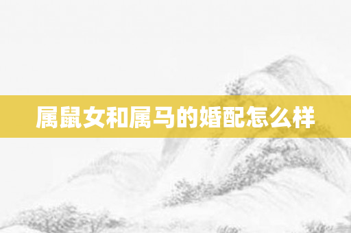 属鼠女和属马的婚配怎么样