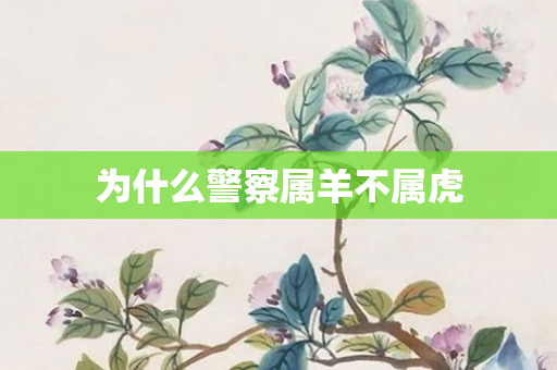 为什么警察属羊不属虎