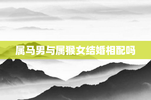属马男与属猴女结婚相配吗