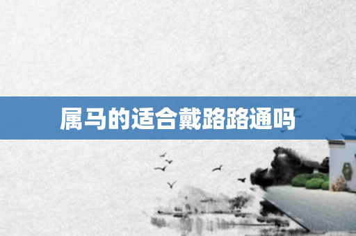 属马的适合戴路路通吗