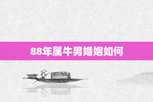 88年属牛男婚姻如何