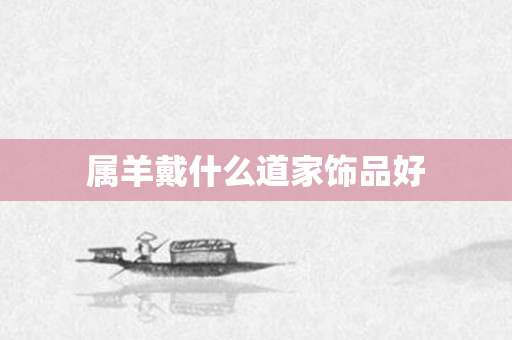 属羊戴什么道家饰品好