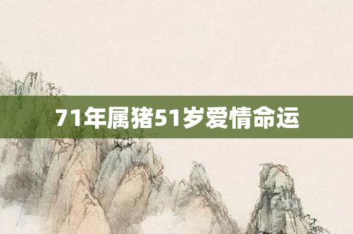 71年属猪51岁爱情命运