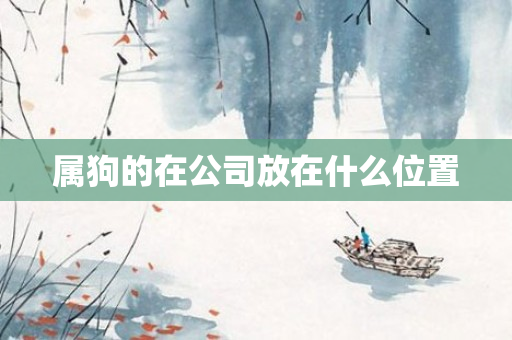 属狗的在公司放在什么位置