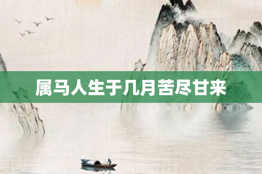 属马人生于几月苦尽甘来