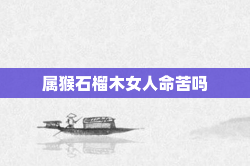 属猴石榴木女人命苦吗