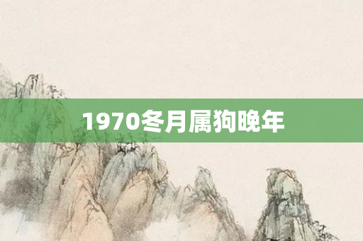1970冬月属狗晚年