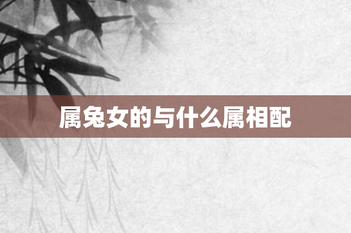 属兔女的与什么属相配