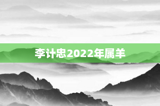 李计忠2022年属羊