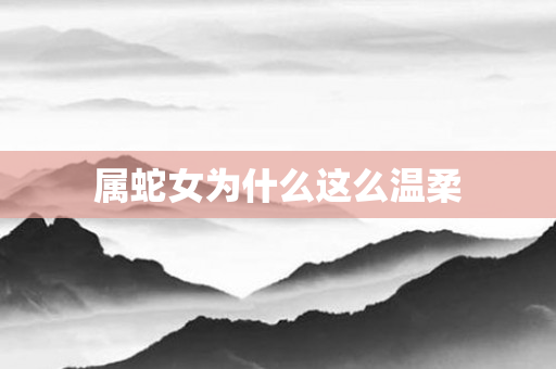 属蛇女为什么这么温柔