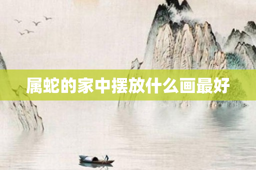 属蛇的家中摆放什么画更好