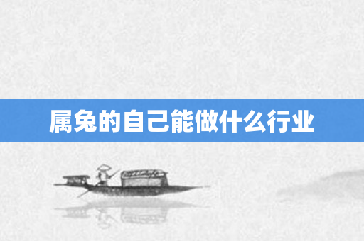 属兔的自己能做什么行业