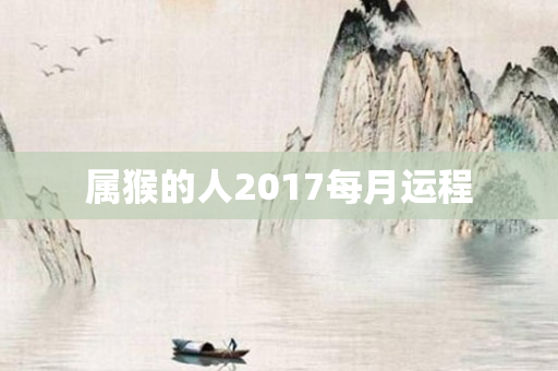 属猴的人2017每月运程