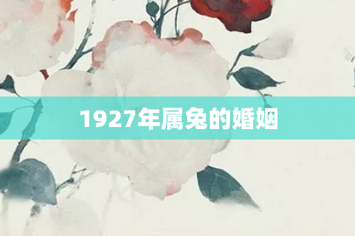 1927年属兔的婚姻