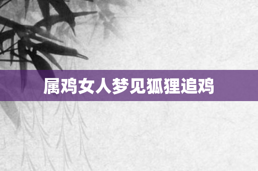 属鸡女人梦见狐狸追鸡