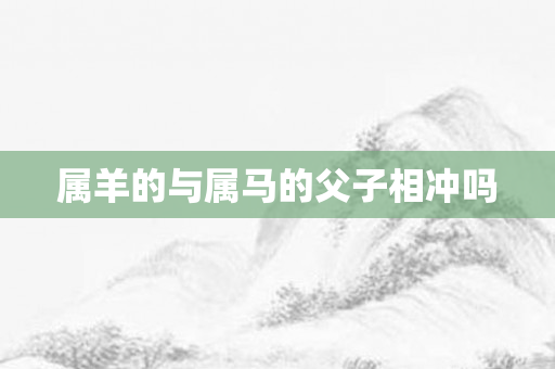 属羊的与属马的父子相冲吗