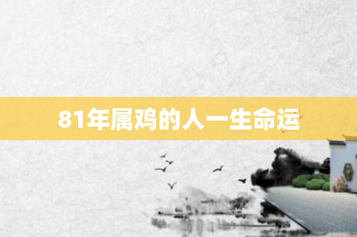 81年属鸡的人一生命运