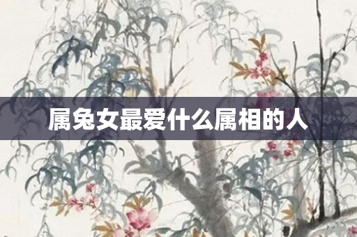 属兔女更爱什么属相的人