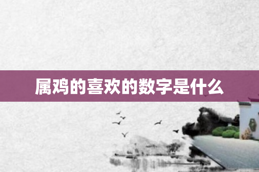 属鸡的喜欢的数字是什么